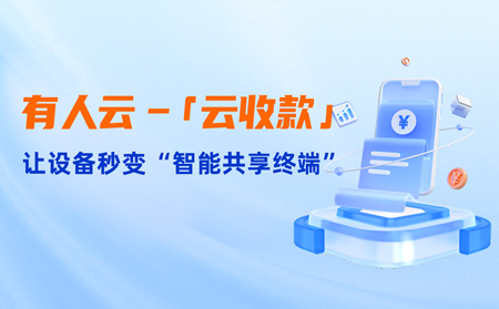 有人云上线「云收款」：0门槛让共享设备轻松变现，3步开启“躺赚”模式